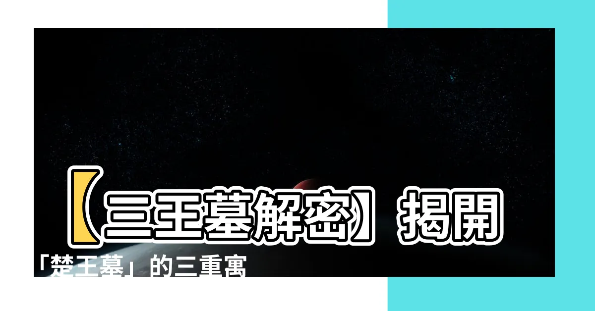 【三王墓寓意】【三王墓解密】揭開「楚王墓」的三重寓意