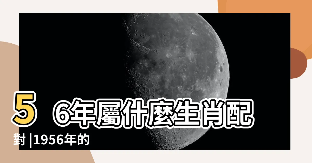 【1956生肖配對】56年屬什麼生肖配對 |1956年的生肖配對怎麼樣 |1956年屬猴人運氣 |