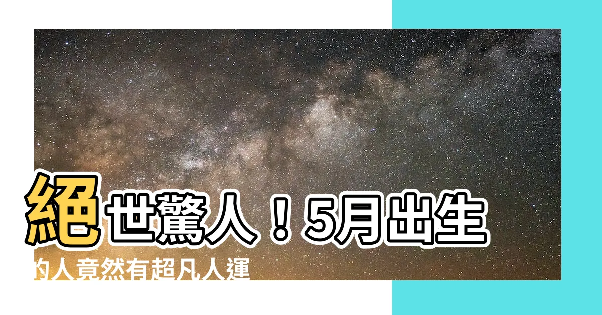 【5月出生的人】絕世驚人！5月出生的人竟然有超凡人運勢與迷人緣分？！