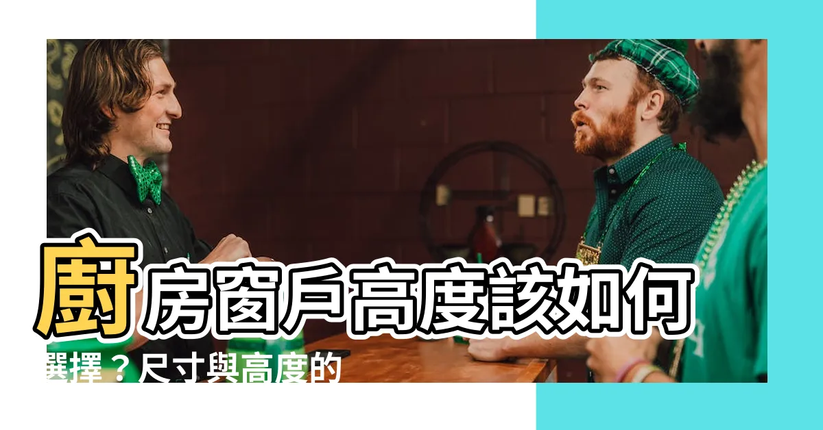 【廚房窗户高度】廚房窗户高度該如何選擇？尺寸與高度的完美搭配秘訣！