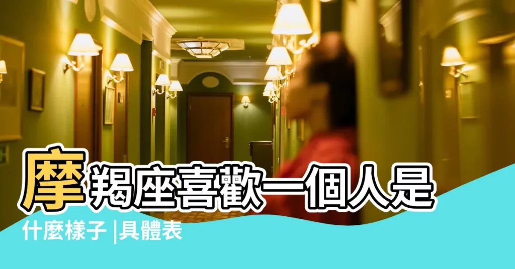 摩羯座喜歡一個人是什麼樣子 |具體表現 |摩羯其實很可愛 |【摩羯可愛】