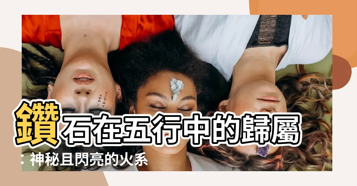 【鑽石 五行】鑽石在五行中的歸屬：神秘且閃亮的火系寶石
