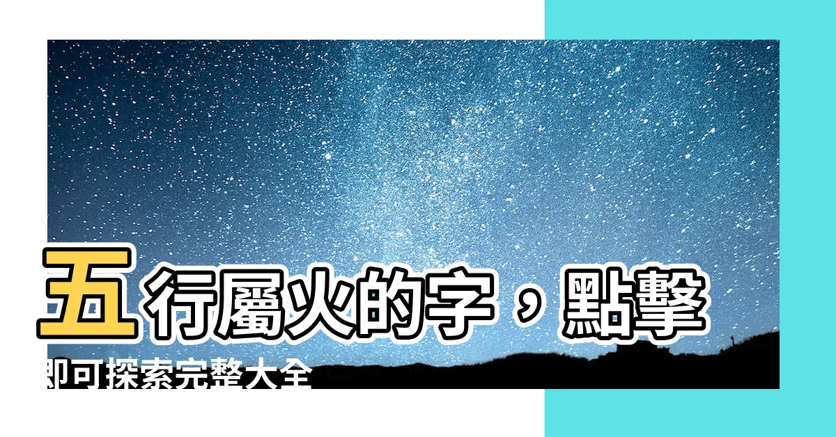 【五行屬火的字】五行屬火的字，點擊即可探索完整大全