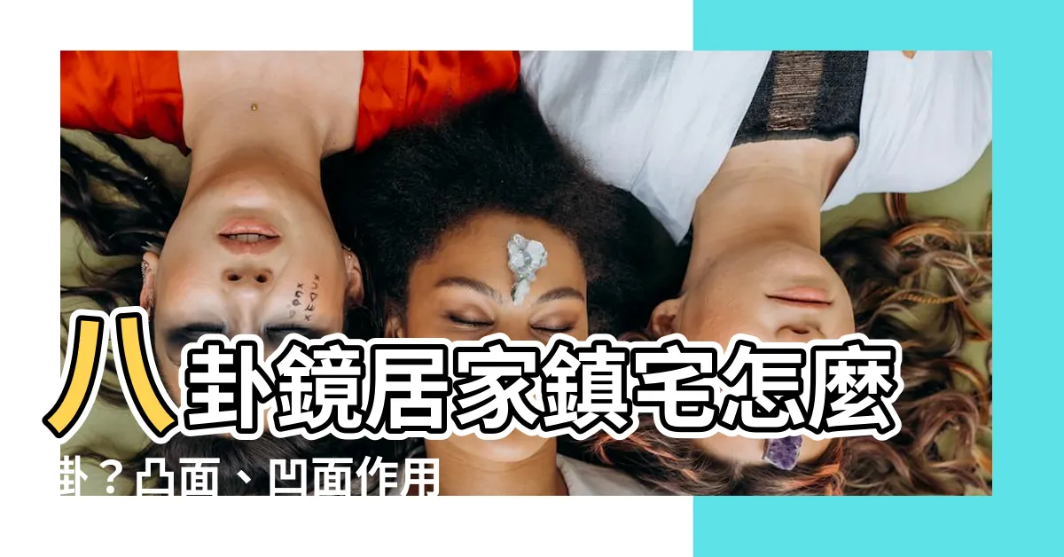 【凹鏡用途】八卦鏡居家鎮宅怎麼掛？凸面、凹面作用大不同