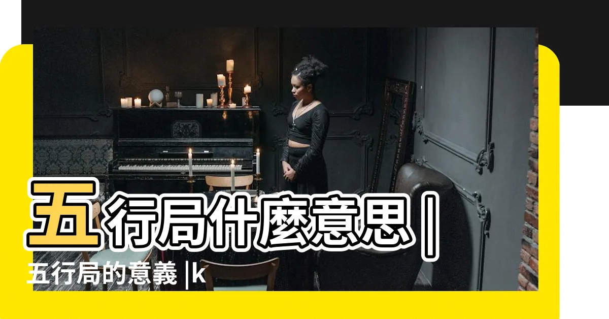 【五行局意思】五行局什麼意思 |五行局的意義 |kk的窩 |
