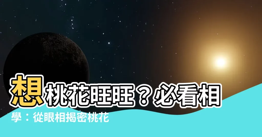 【相學 眼】想桃花旺旺？必看相學：從眼相揭密桃花運！
