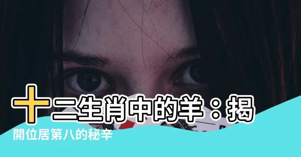 【十二生肖 羊】十二生肖中的羊：揭開位居第八的秘辛