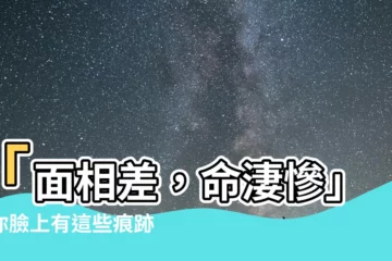 【面相差】「面相差，命淒慘」？你臉上有這些痕跡，小心一世貧苦