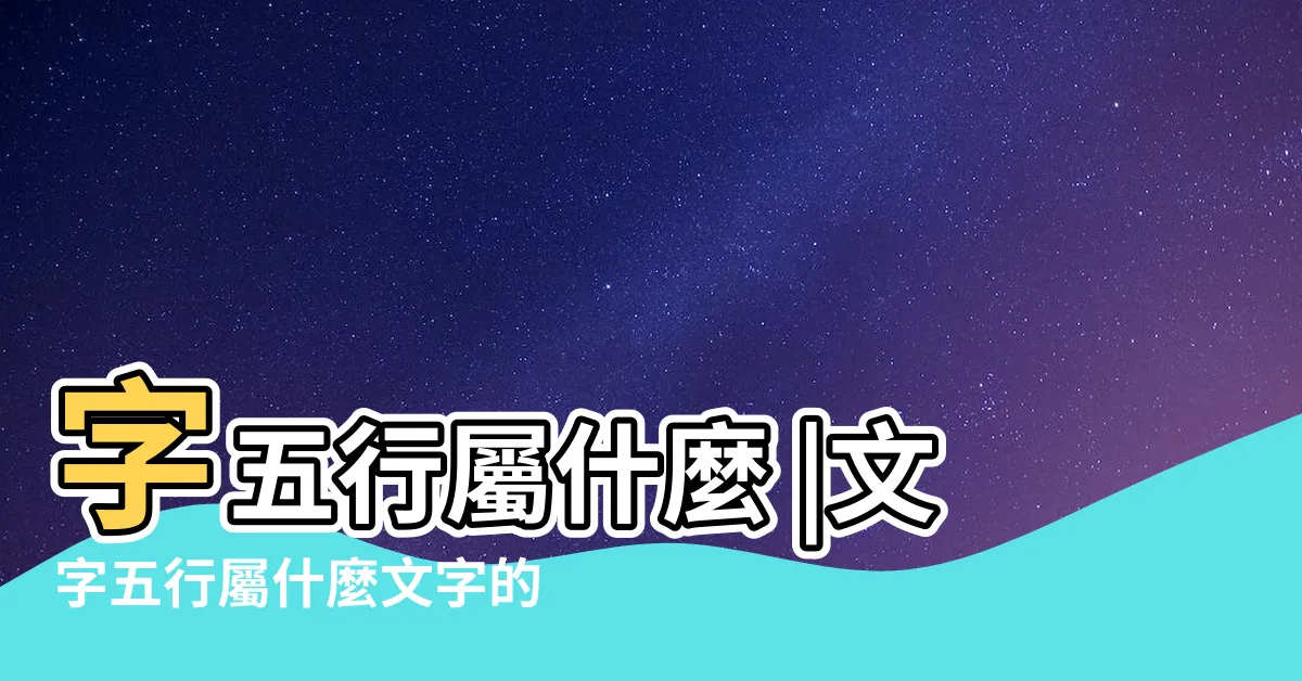 【文字 五行】字五行屬什麼 |文字五行屬什麼文字的含義 |漢字五行屬性查詢 |
