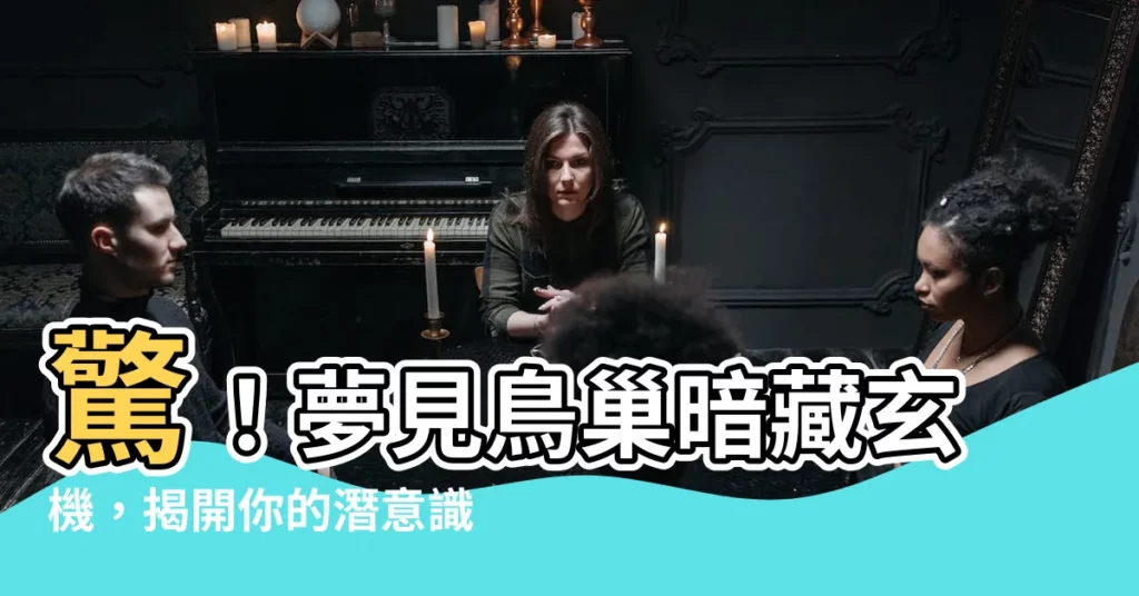 【夢見鳥巢】驚！夢見鳥巢暗藏玄機，揭開你的潛意識密碼