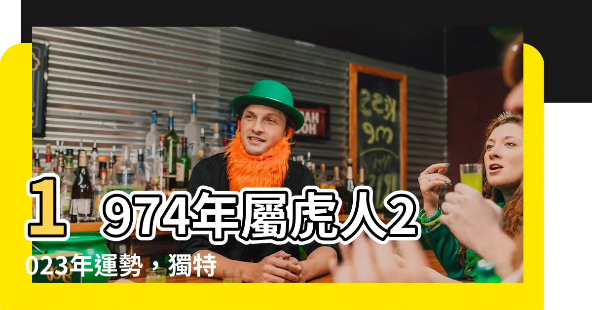 【1974屬虎2023運勢】1974年屬虎人2023年運勢，獨特解析震撼揭曉！