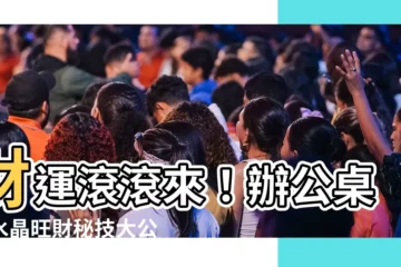 【辦公桌財位水晶】財運滾滾來！辦公桌擺水晶旺財秘技大公開