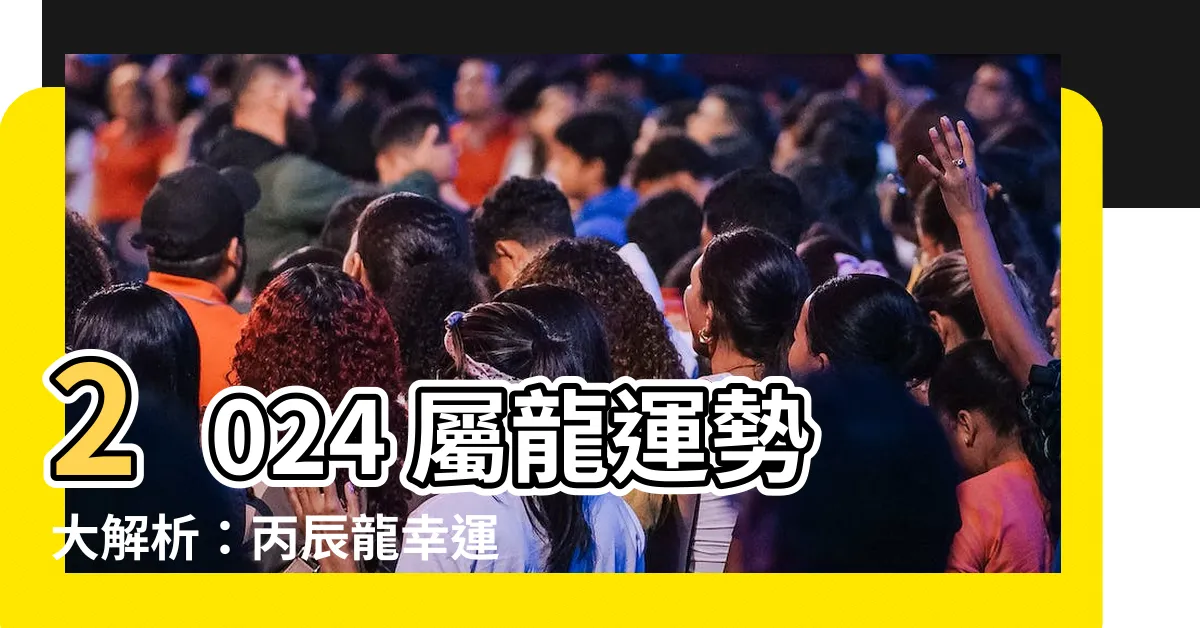 【丙辰龍幸運色】2024 屬龍運勢大解析：丙辰龍幸運色助你飛龍在天！