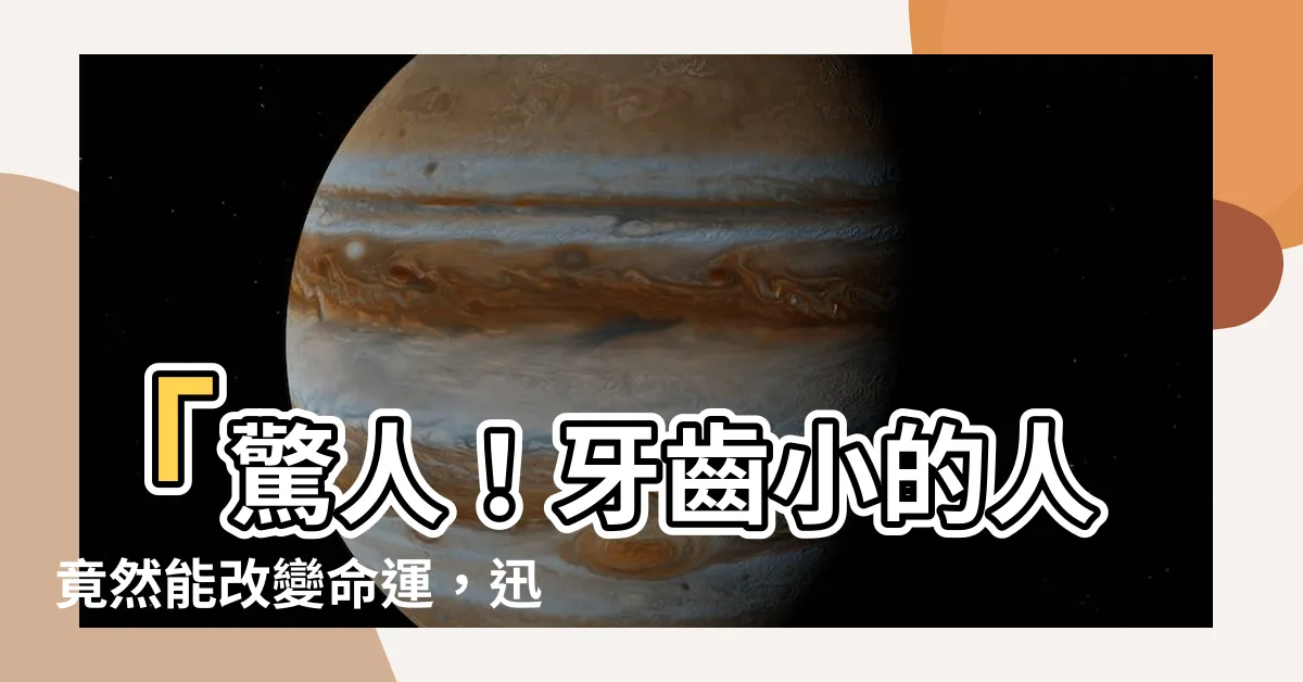 【牙齒小的人】「驚人！牙齒小的人竟然能改變命運，迅速擺脱渣男和漏財運！」