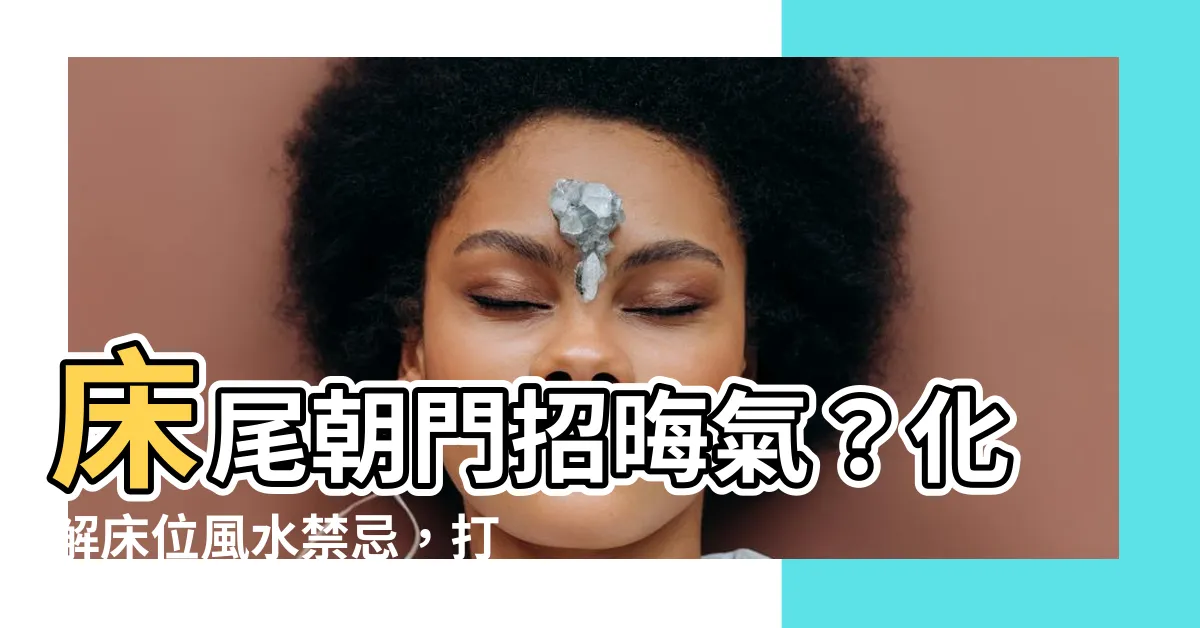 【牀尾朝門】牀尾朝門招晦氣？化解牀位風水禁忌，打造安穩睡眠環境