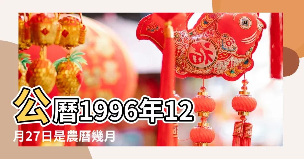 公曆1996年12月27日是農曆幾月幾號 |國曆1996年12月27日是農曆幾月幾日 |屬什麼生肖 |【1996年12月27日的農曆】