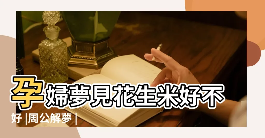 孕婦夢見花生米好不好 |周公解夢 |孕婦夢見花生米 |【孕婦夢到好多生花生】