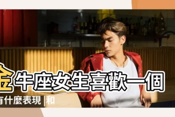 【金牛女愛上一個人】金牛座女生喜歡一個人有什麼表現 |和曖昧有什麼區別 |金牛女喜歡一個人的10個表現和細節 |