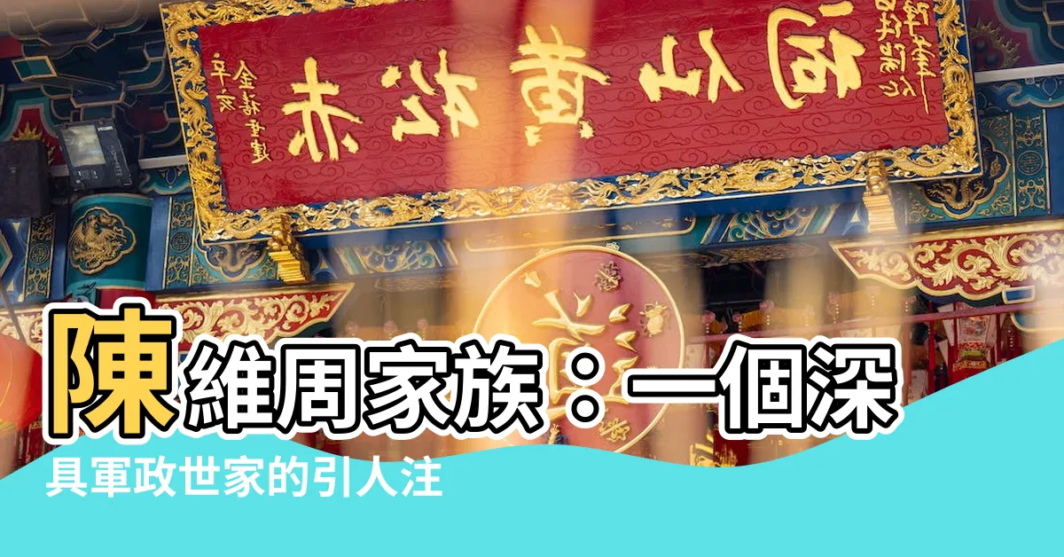 【陳維周家族】陳維周家族：一個深具軍政世家的引人注目故事