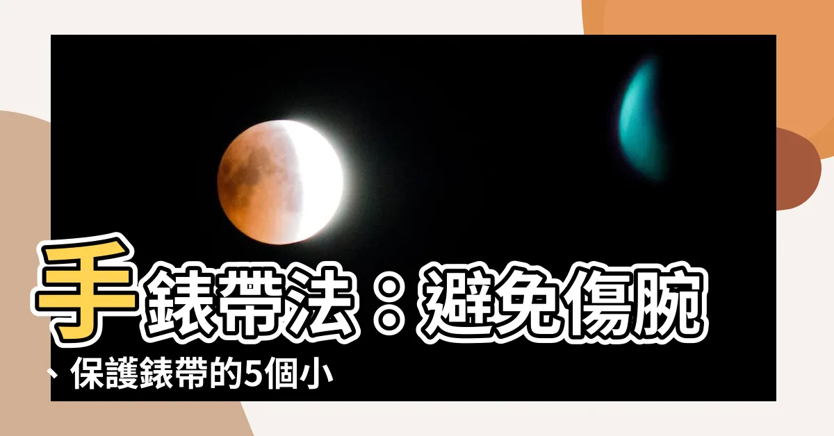 【手錶帶法】手錶帶法：避免傷腕、保護錶帶的5個小秘訣