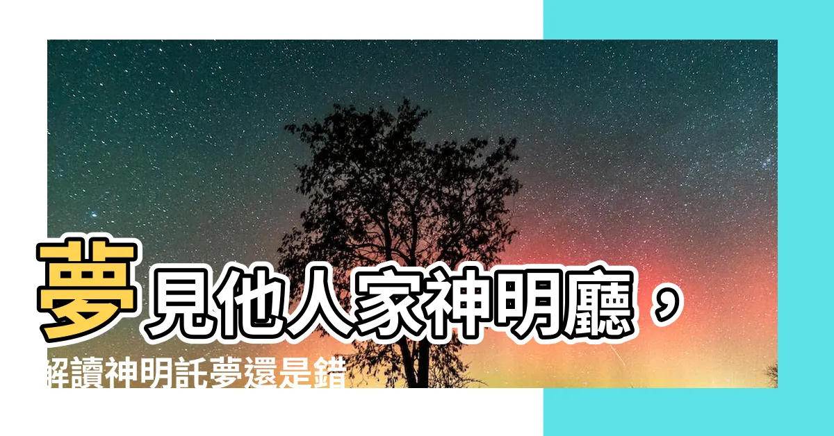【夢見別人家神明廳】夢見他人家神明廳，解讀神明託夢還是錯覺？驚人神秘預示解析！