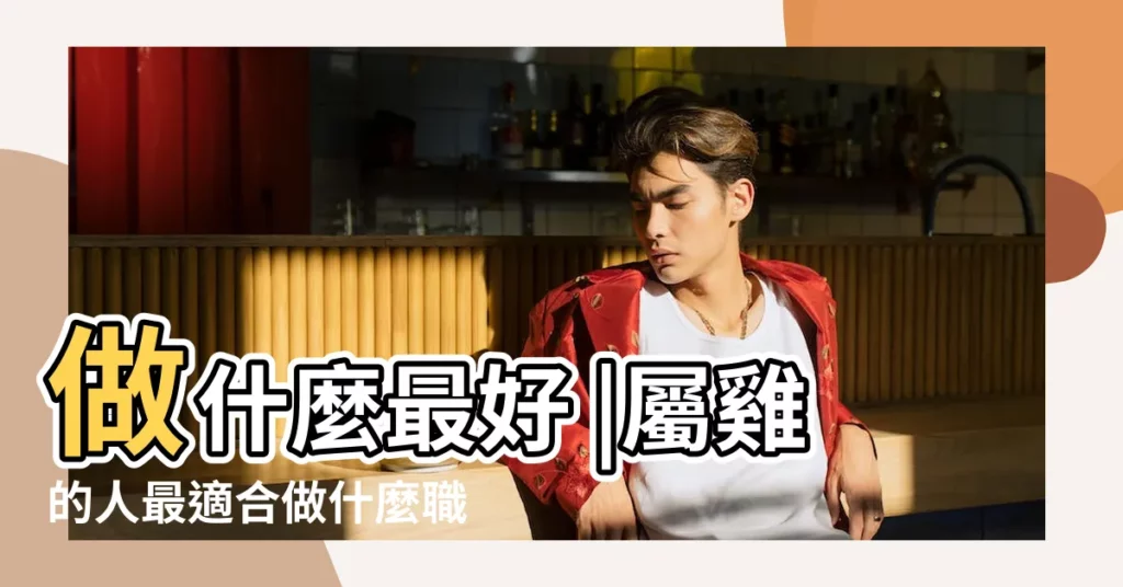 做什麼最好 |屬雞的人最適合做什麼職業 |十二生肖適合的行業 |【2018屬雞人從事什麼職業好】