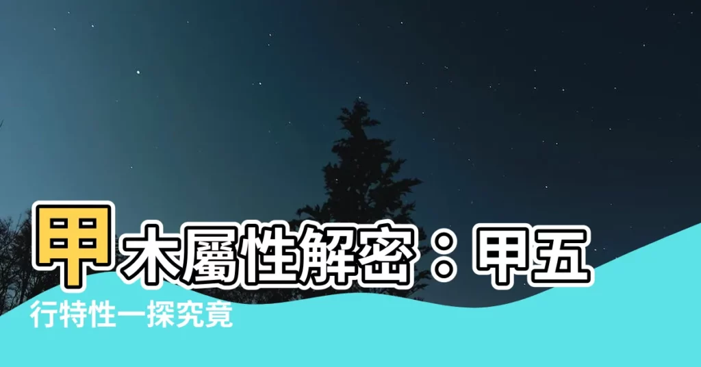 【甲五行】甲木屬性解密：甲五行特性一探究竟