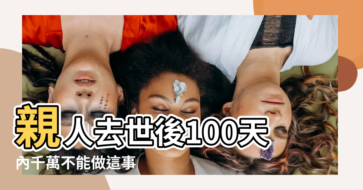 【白事禁忌】親人去世後100天內千萬不能做這事 |生死有命白事禁忌 |白事小百科 |