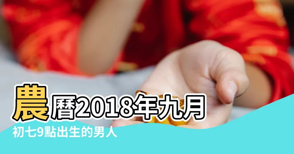 農曆2018年九月初七9點出生的男人八字算命分析 |農曆2018年九月初七5點出生的女人八字算命分析 |2018年9月7日出生的人五行缺什麼 |【2018年農曆九月初七五行屬什麼】