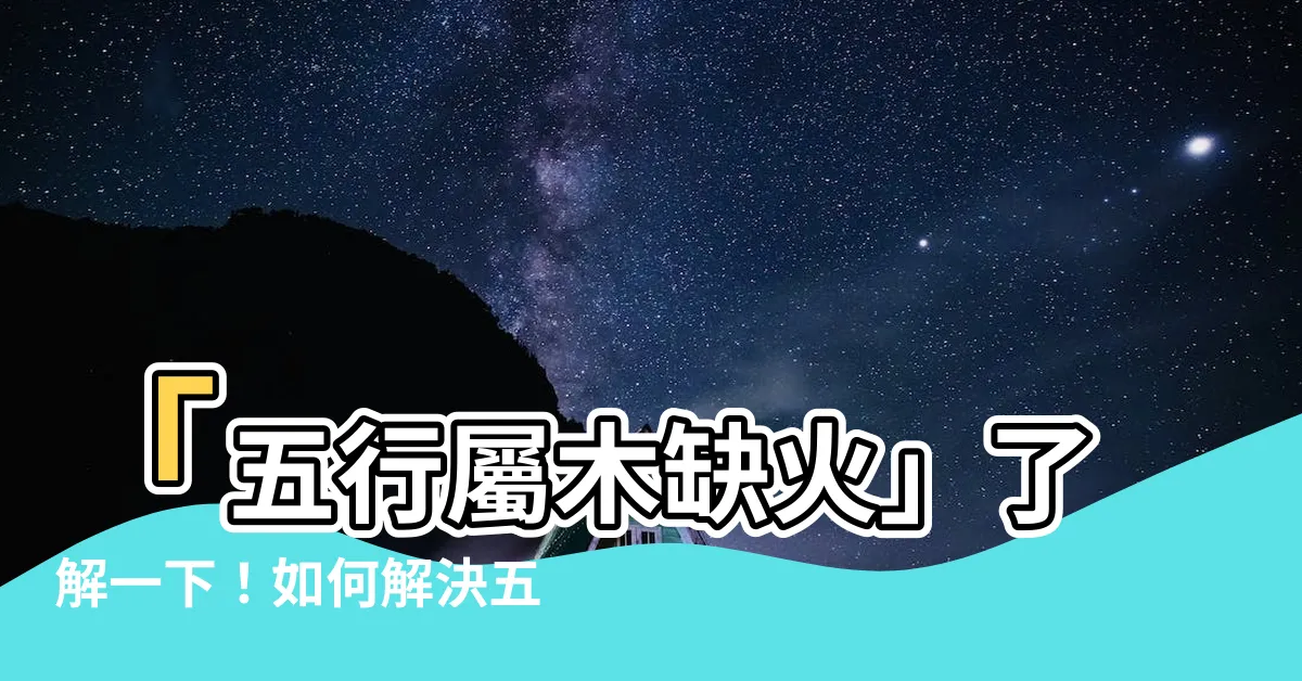 【五行屬木缺火】「五行屬木缺火」瞭解一下！如何解決五行缺火的問題？