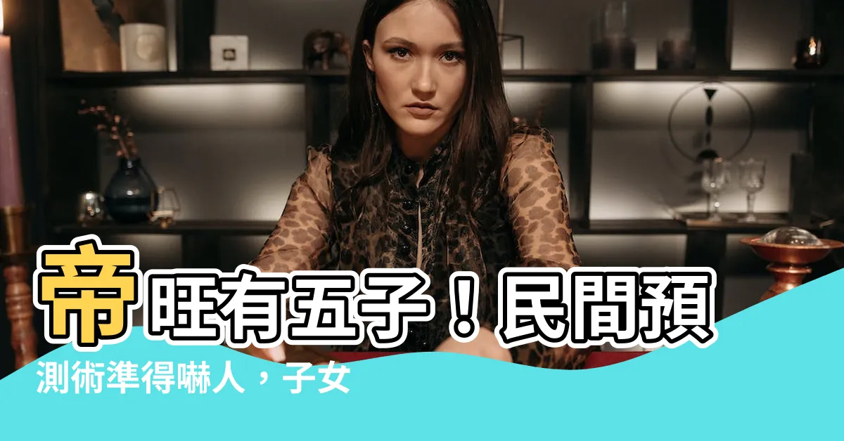 【帝旺有五子】帝旺有五子！民間預測術準得嚇人，子女多少一目瞭然！