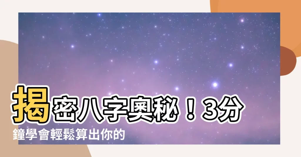 【如何算八字】揭密八字奧秘！3分鐘學會輕鬆算出你的生辰八字