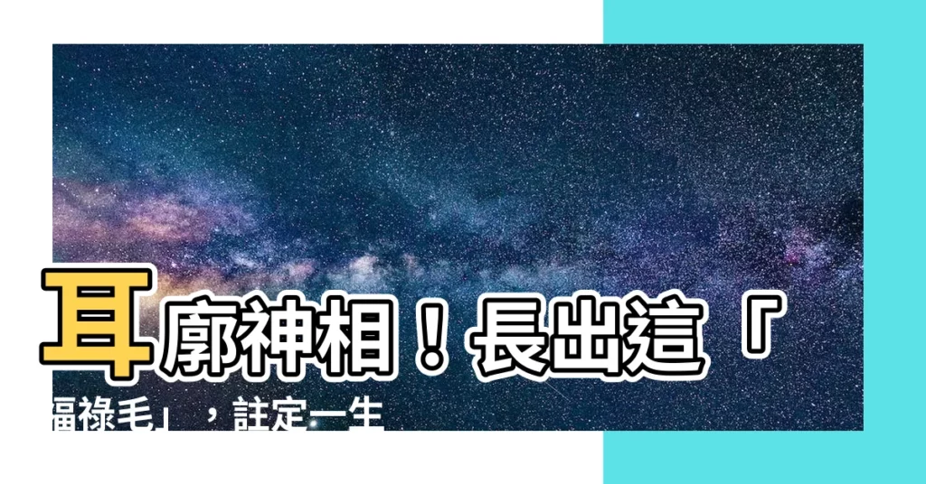 【耳廓上長毛】耳廓神相！長出這「福祿毛」，註定一生好運享不盡！