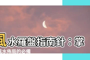 【風水 羅盤】風水羅盤指南針：掌握風水佈局的必備