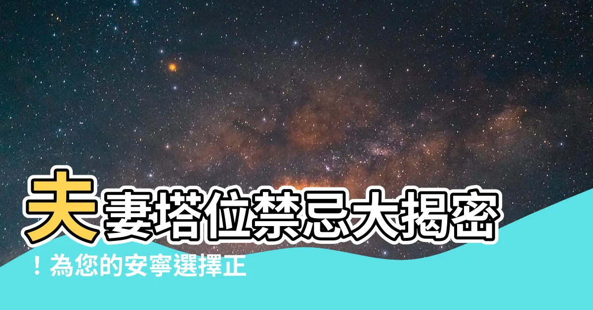【夫妻塔位禁忌】夫妻塔位禁忌大揭密！為您的安寧選擇正確座向和價格！