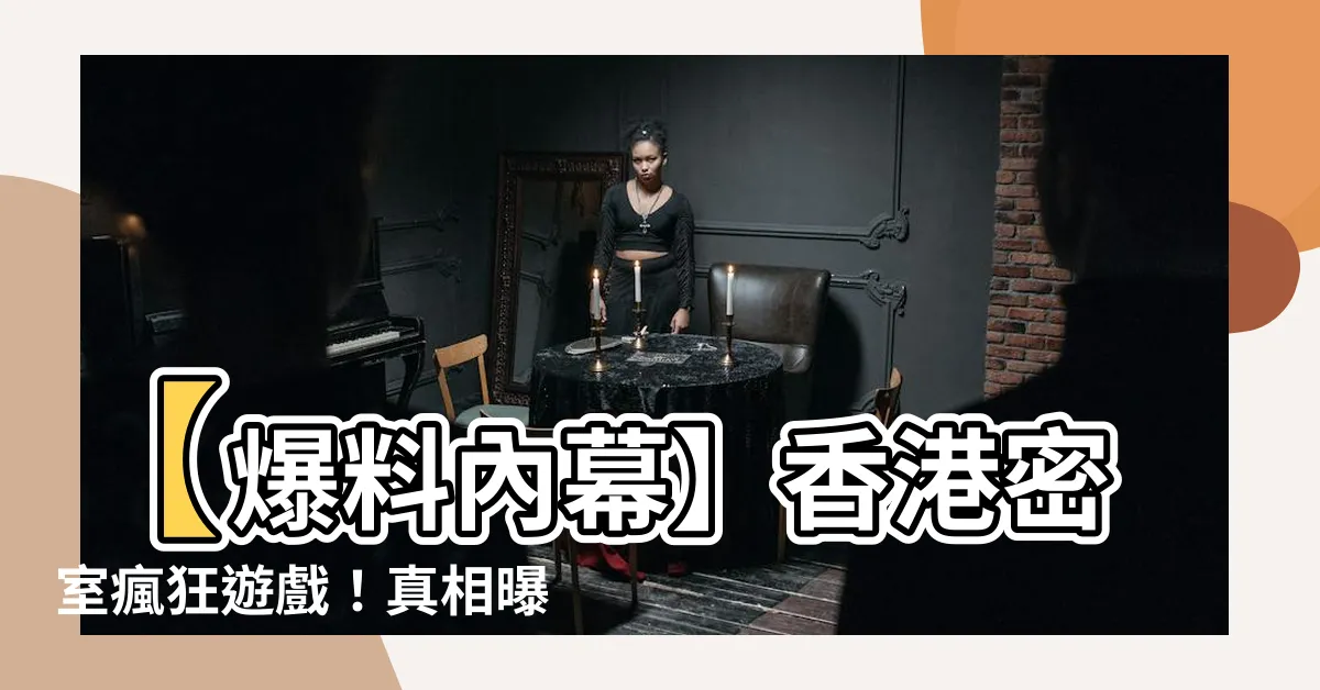 【東南西北口訣香港】【爆料內幕】香港密室瘋狂遊戲！真相曝光東南西北口訣震驚全城！
