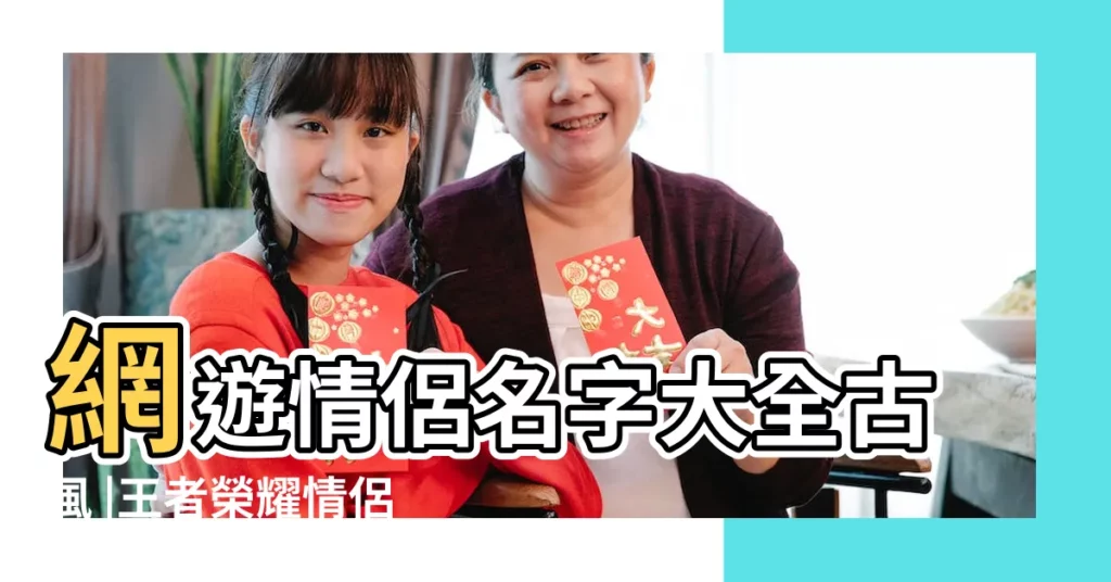 網遊情侶名字大全古風 |王者榮耀情侶名字古風 |古風情侶遊戲名字大全 |【網遊遊戲名字古風情侶名字大全】