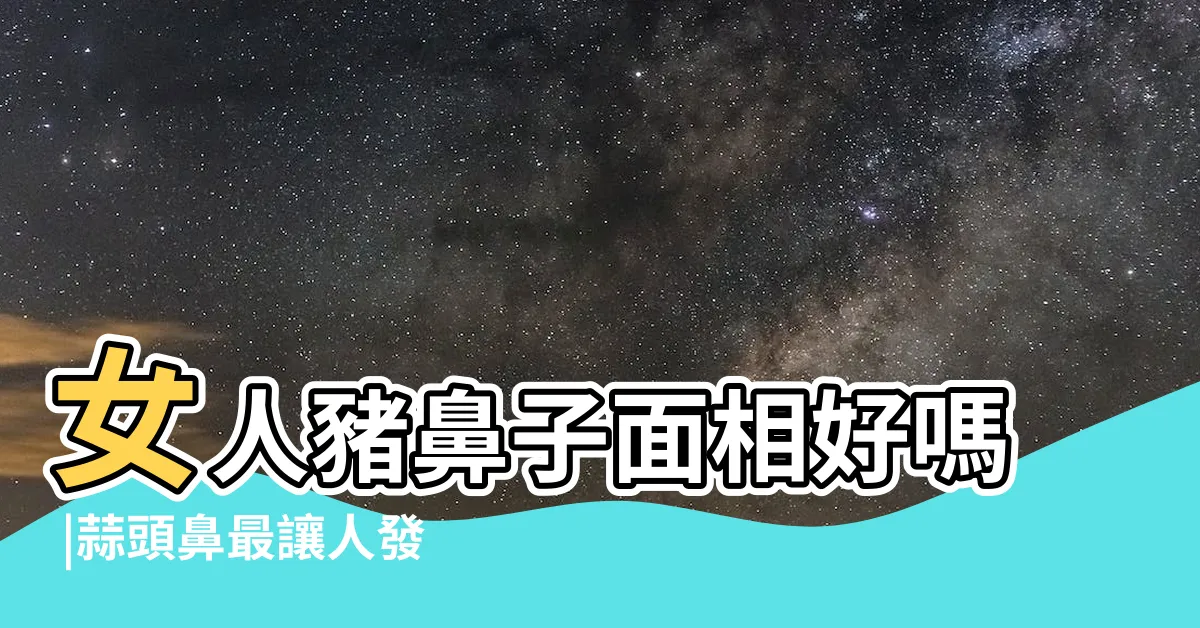 【豬鼻面相】女人豬鼻子面相好嗎 |蒜頭鼻最讓人發愁 |鼻子多少會影響顏值 |