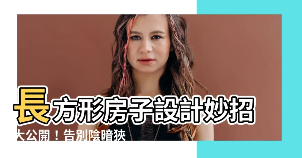 【長方形房子設計】長方形房子設計妙招大公開！告別陰暗狹長，打造明亮寬敞好宅