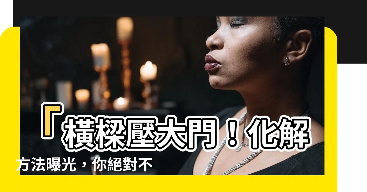 【橫樑壓大門】「橫樑壓大門！化解方法曝光，你絕對不可錯過！」