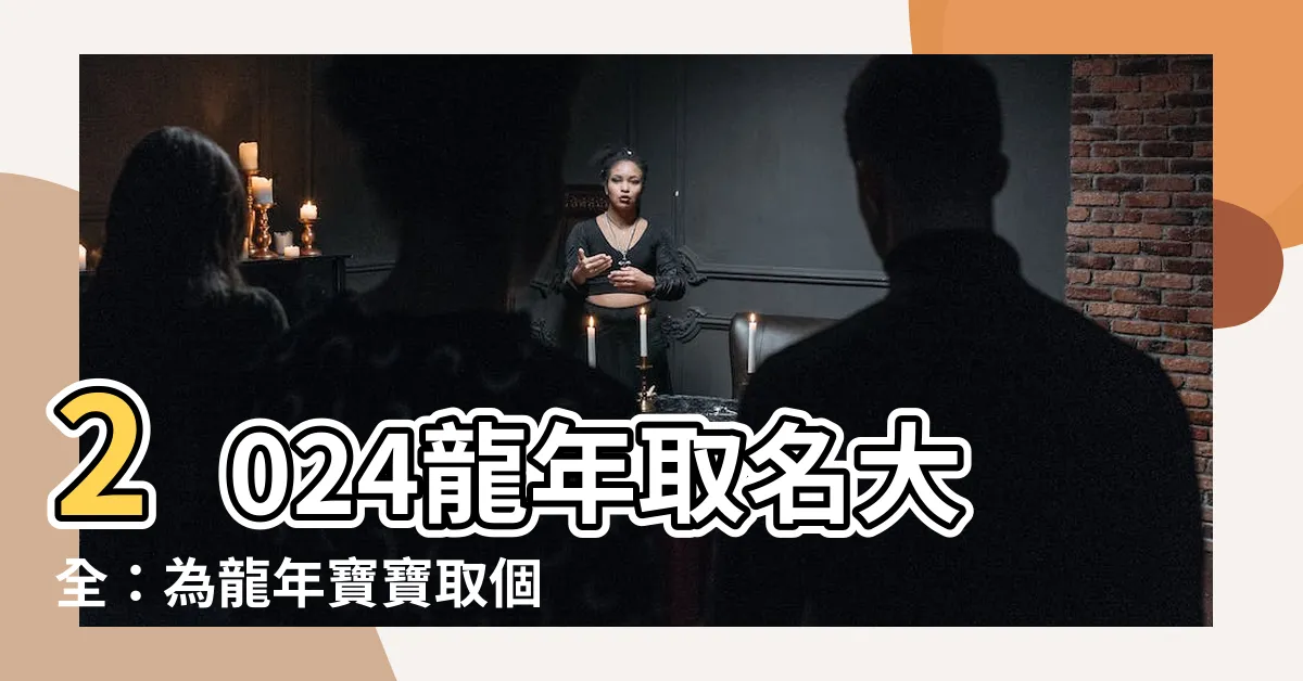 【2024龍年取名】2024龍年取名大全：為龍年寶寶取個吉祥喜氣的名字