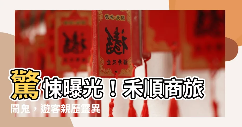 【禾順商旅鬧鬼】驚悚曝光！禾順商旅鬧鬼，遊客親歷靈異事件