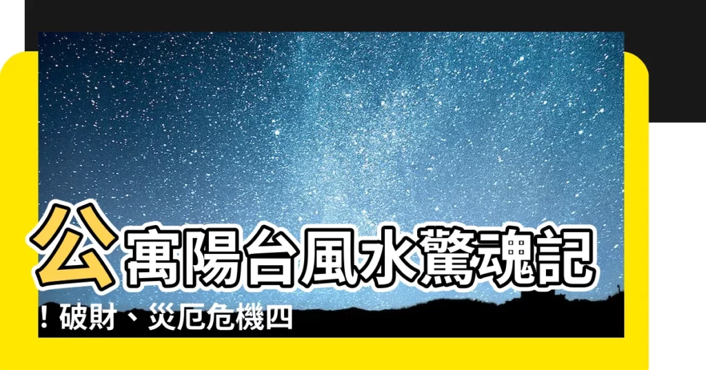 【公寓陽台風水】公寓陽台風水驚魂記！破財、災厄危機四伏！