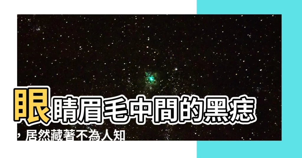 【眼睛眉毛中間有痣】眼睛眉毛中間的黑痣，居然藏著不為人知的驚人吉凶？
