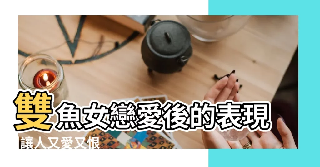 雙魚女戀愛後的表現 |讓人又愛又恨 |交往前後差異最大星座TOP4 |【雙魚女戀愛前後】