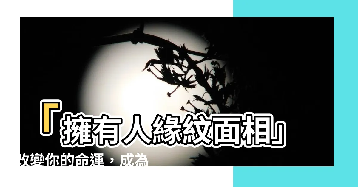 【人緣紋面相】「擁有人緣紋面相」改變你的命運，成為幸運兒！