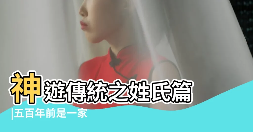 神遊傳統之姓氏篇 |五百年前是一家 |百家姓的五音分類與姓氏溯源史料 |【五音姓氏左分類】