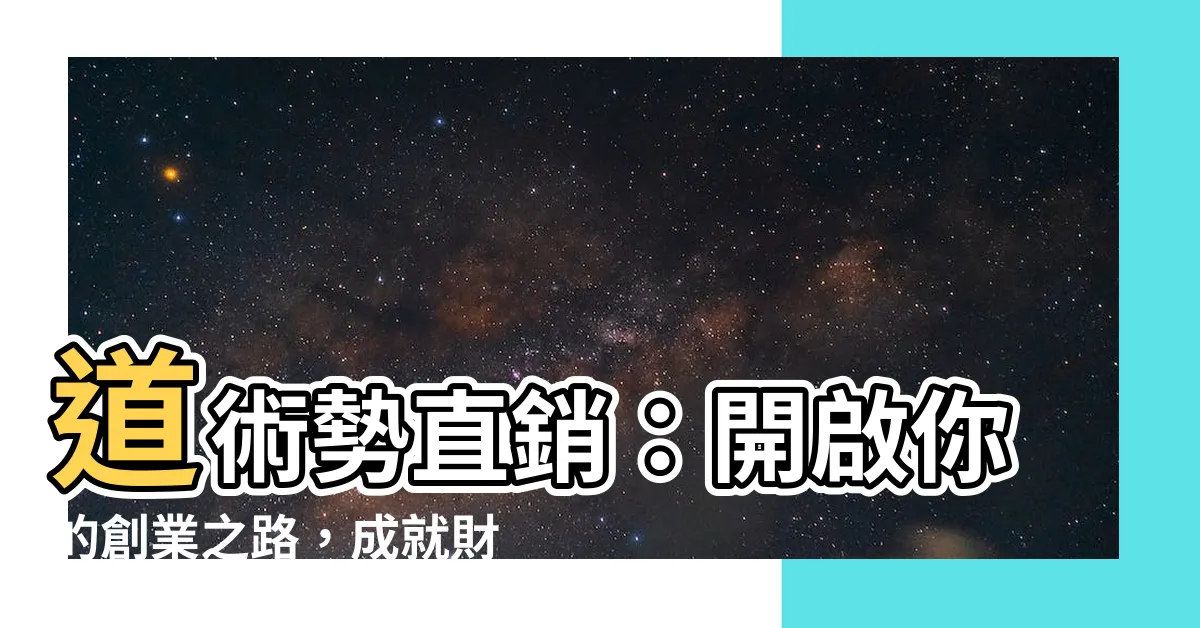 【道術勢直銷】道術勢直銷：開啟你的創業之路，成就財富夢想！