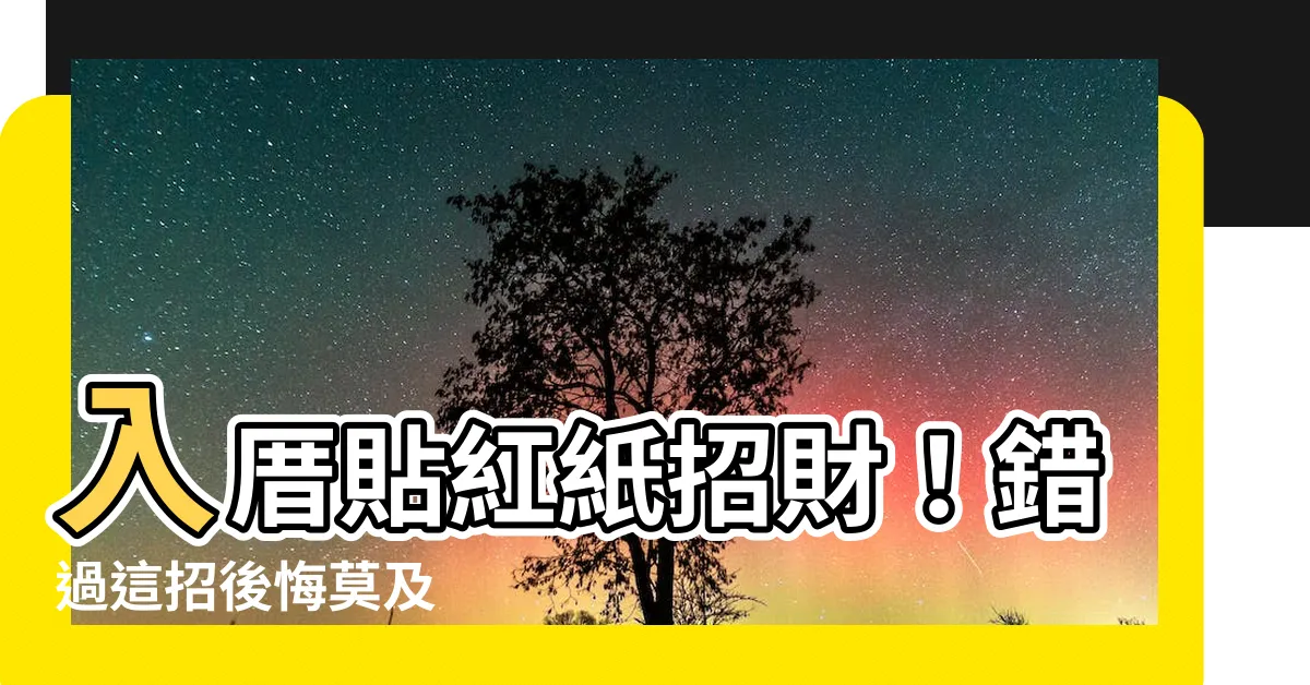 【入厝貼紅紙】入厝貼紅紙招財！錯過這招後悔莫及