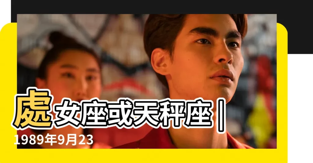 處女座或天秤座 |1989年9月23號出生的是什麼星座 |9月23日是什麼星座 |【1989年9月23日什麼星座】